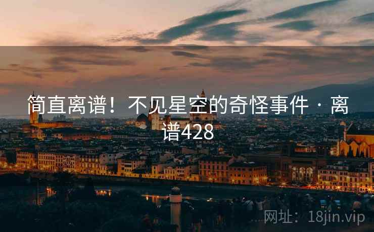 简直离谱！不见星空的奇怪事件 · 离谱428  第2张