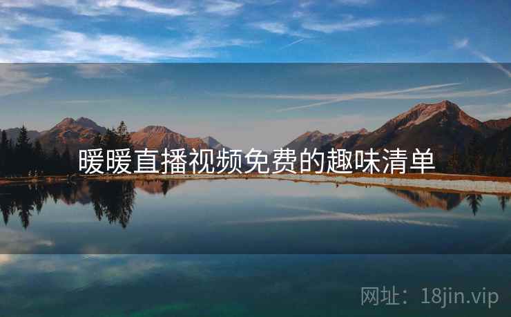 暖暖直播视频免费的趣味清单  第2张
