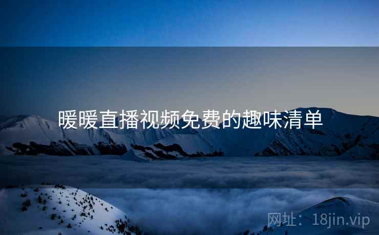 暖暖直播视频免费的趣味清单