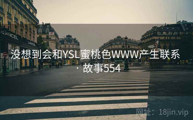 没想到会和YSL蜜桃色WWW产生联系 · 故事554