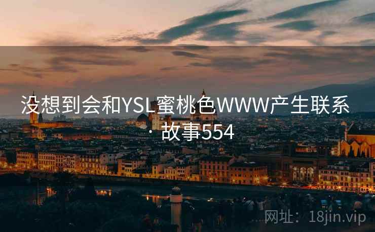 没想到会和YSL蜜桃色WWW产生联系 · 故事554  第2张