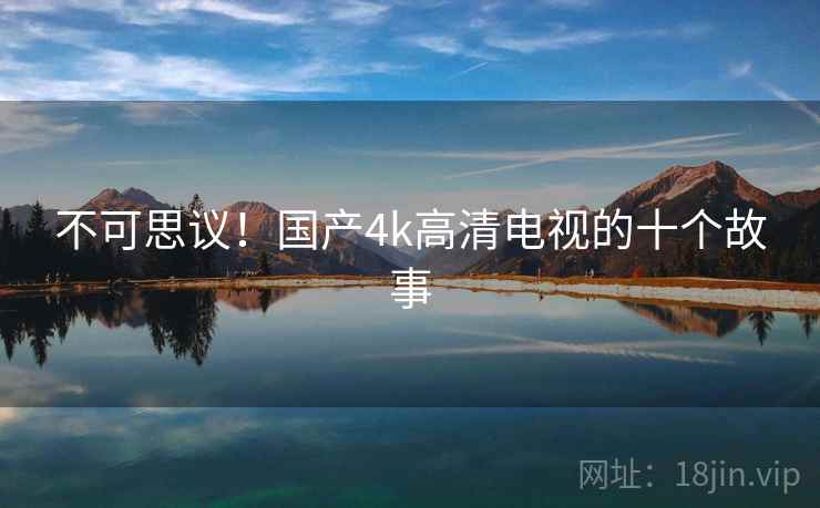 不可思议！国产4k高清电视的十个故事  第1张