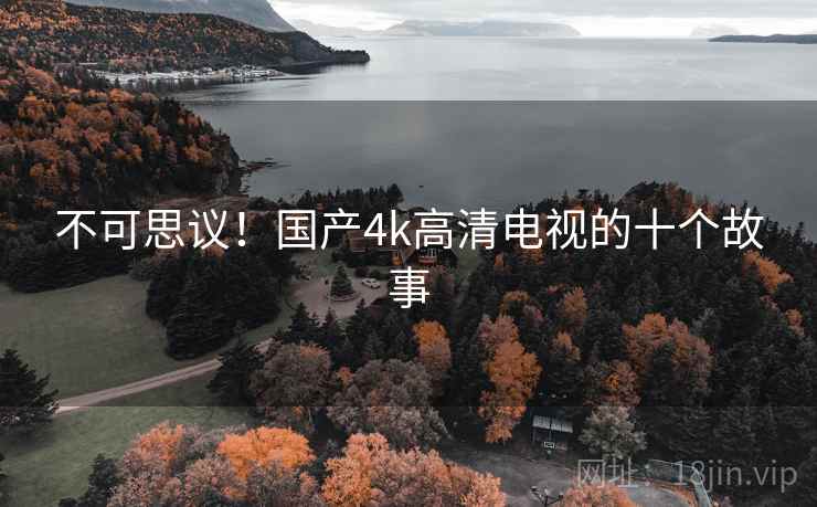 不可思议！国产4k高清电视的十个故事  第2张