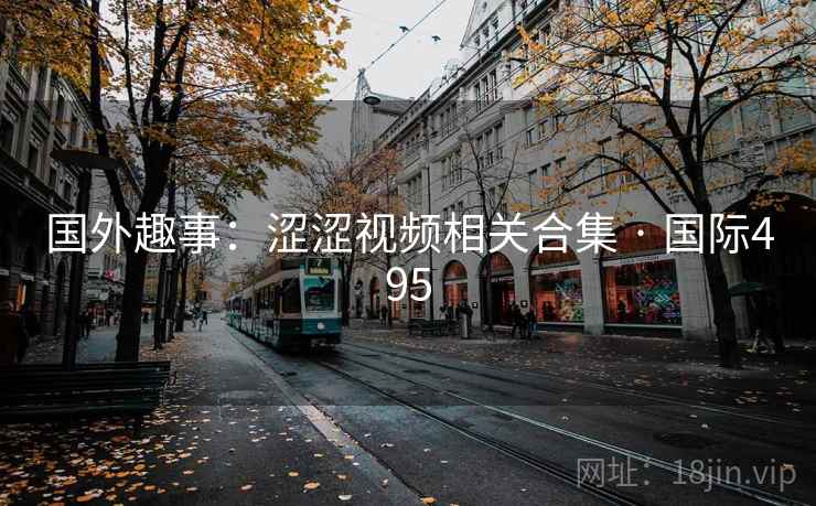 国外趣事：涩涩视频相关合集 · 国际495  第2张