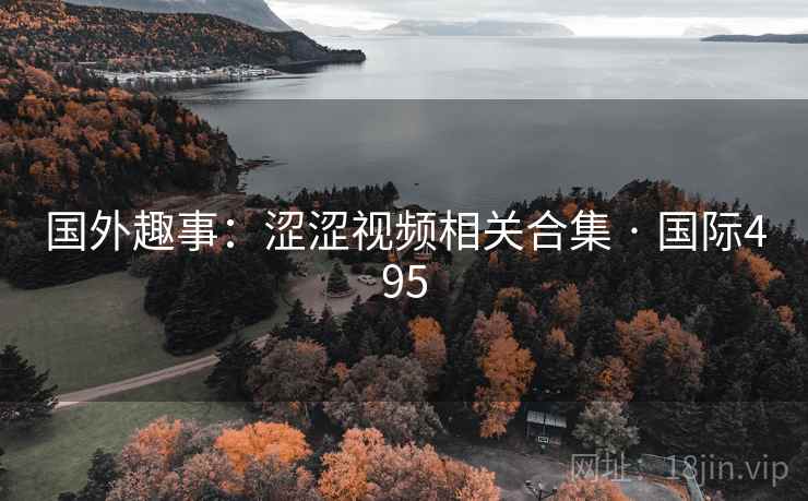 国外趣事：涩涩视频相关合集 · 国际495  第1张