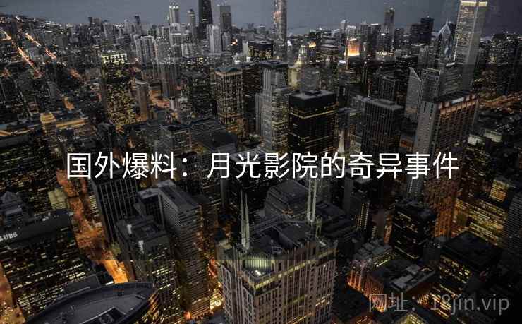 国外爆料：月光影院的奇异事件  第2张