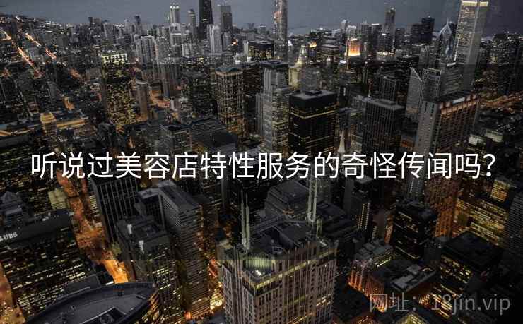 听说过美容店特性服务的奇怪传闻吗？  第2张