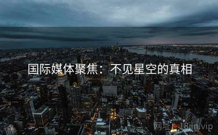 国际媒体聚焦：不见星空的真相  第2张