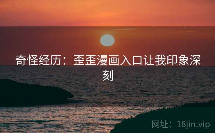 奇怪经历：歪歪漫画入口让我印象深刻  第1张