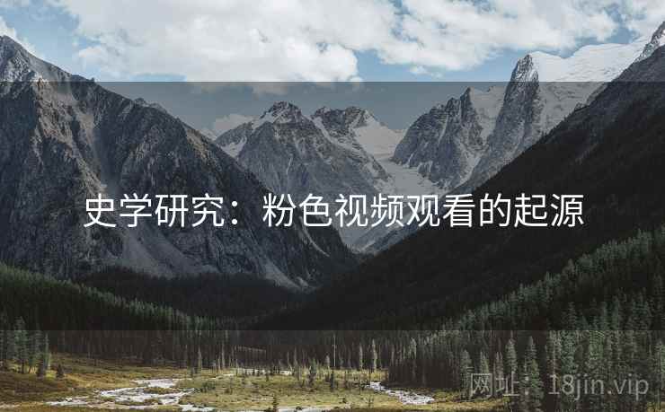 史学研究：粉色视频观看的起源