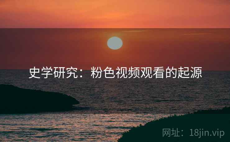 史学研究：粉色视频观看的起源  第2张