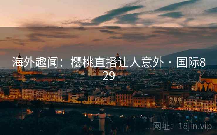 海外趣闻：樱桃直播让人意外 · 国际829  第2张