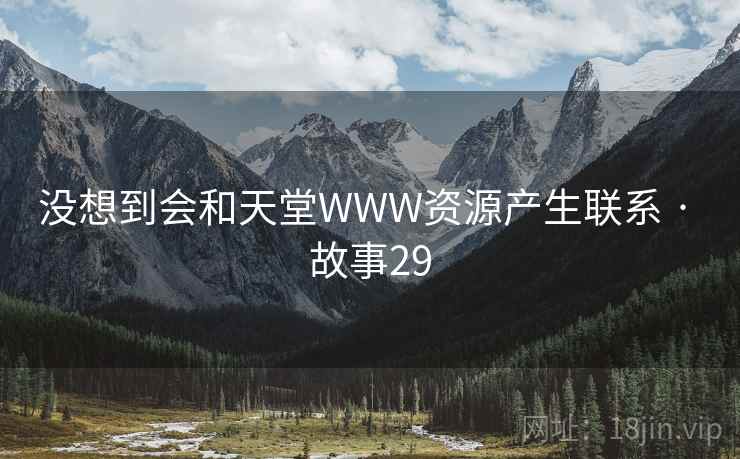 没想到会和天堂WWW资源产生联系 · 故事29  第2张