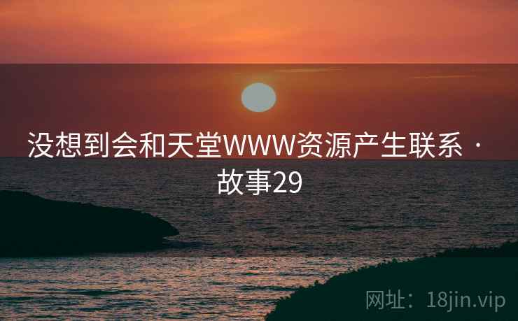 没想到会和天堂WWW资源产生联系 · 故事29