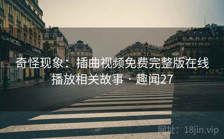 奇怪现象：插曲视频免费完整版在线播放相关故事 · 趣闻27