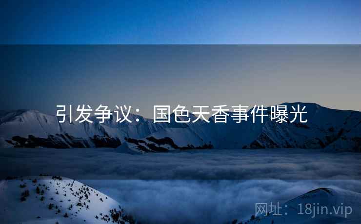 引发争议：国色天香事件曝光