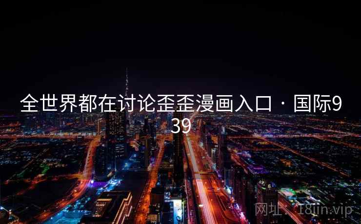 全世界都在讨论歪歪漫画入口 · 国际939  第2张