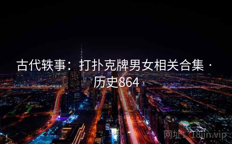 古代轶事:打扑克牌男女相关合集 · 历史864 第1张 古代轶事:打扑克牌男女相关合集 · 历史864 第1张