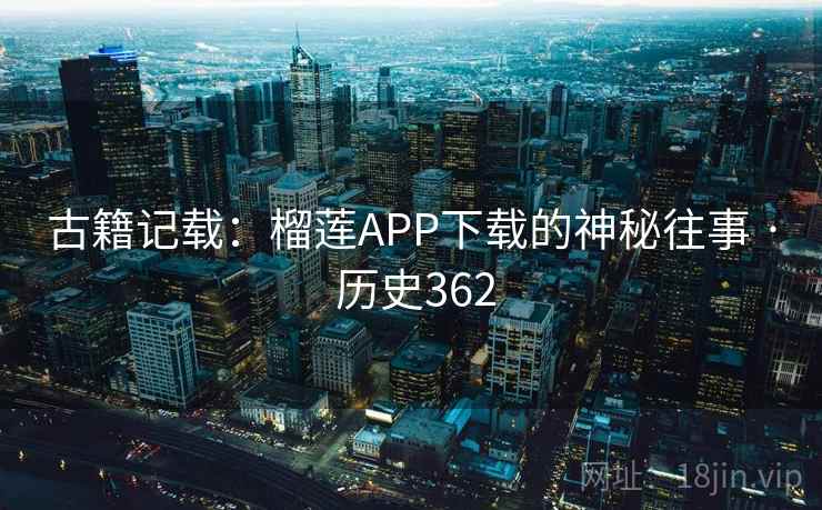 古籍记载:榴莲APP下载的神秘往事 · 历史362 第2张 古籍记载:榴莲APP下载的神秘往事 · 历史362 第2张