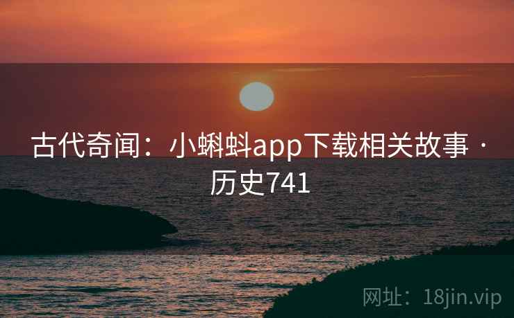 古代奇闻:小蝌蚪app下载相关故事 · 历史741 第2张 古代奇闻:小蝌蚪app下载相关故事 · 历史741 第2张