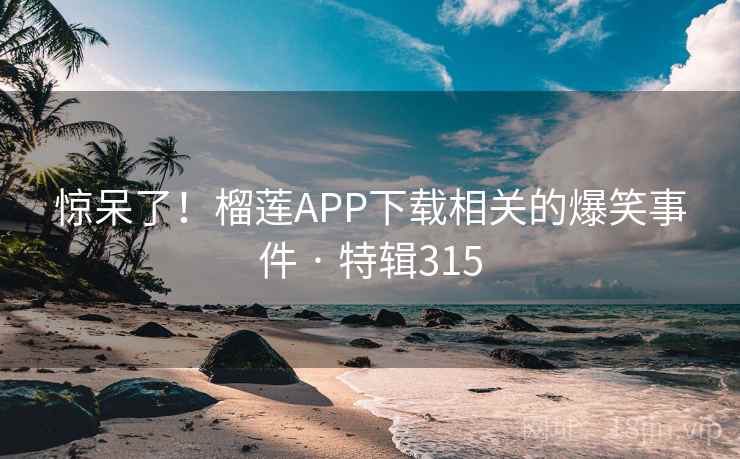 惊呆了!榴莲APP下载相关的爆笑事件 · 特辑315 第2张 惊呆了!榴莲APP下载相关的爆笑事件 · 特辑315 第2张