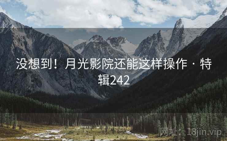 没想到！月光影院还能这样操作 · 特辑242