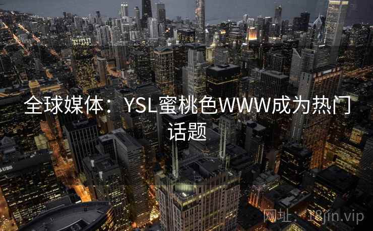 全球媒体:YSL蜜桃色WWW成为热门话题 第2张 全球媒体:YSL蜜桃色WWW成为热门话题 第2张