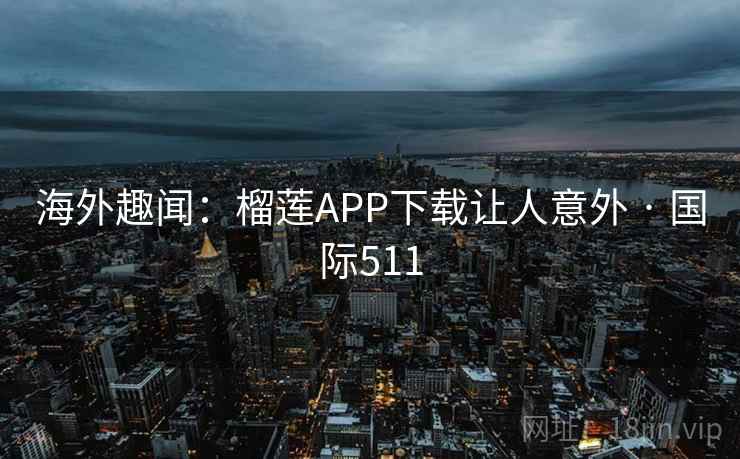 海外趣闻:榴莲APP下载让人意外 · 国际511 第1张 海外趣闻:榴莲APP下载让人意外 · 国际511 第1张