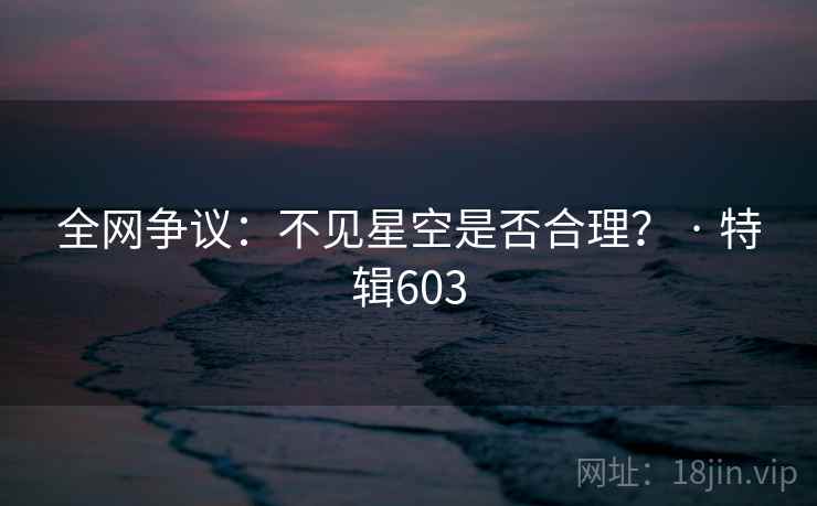 全网争议:不见星空是否合理? · 特辑603 第1张 全网争议:不见星空是否合理? · 特辑603 第1张