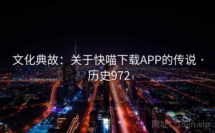 文化典故:关于快喵下载APP的传说 · 历史972 第2张 文化典故:关于快喵下载APP的传说 · 历史972 第2张