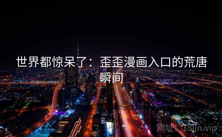 世界都惊呆了:歪歪漫画入口的荒唐瞬间 第1张 世界都惊呆了:歪歪漫画入口的荒唐瞬间 第1张