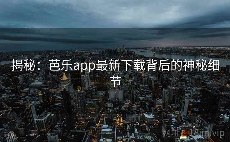 揭秘:芭乐app最新下载背后的神秘细节 第1张 揭秘:芭乐app最新下载背后的神秘细节 第1张