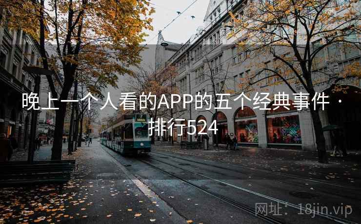 晚上一个人看的APP的五个经典事件 · 排行524 第2张 晚上一个人看的APP的五个经典事件 · 排行524 第2张