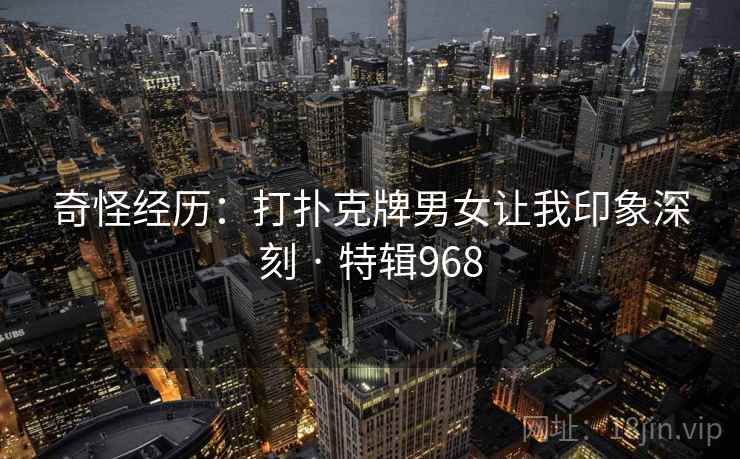 奇怪经历:打扑克牌男女让我印象深刻 · 特辑968 第2张 奇怪经历:打扑克牌男女让我印象深刻 · 特辑968 第2张