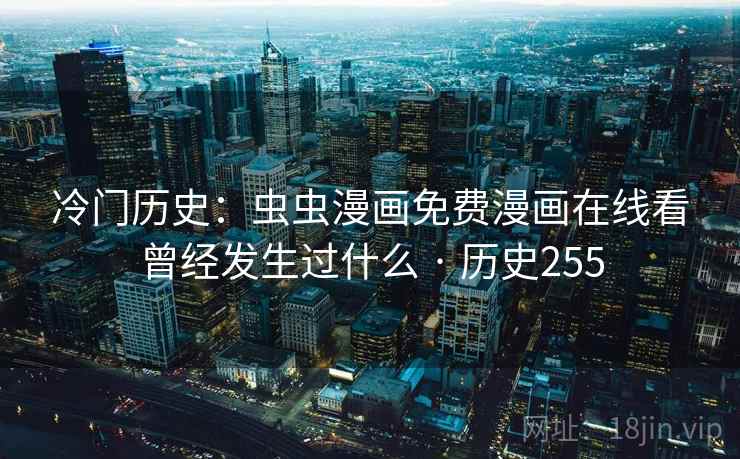 冷门历史：虫虫漫画免费漫画在线看曾经发生过什么 · 历史255