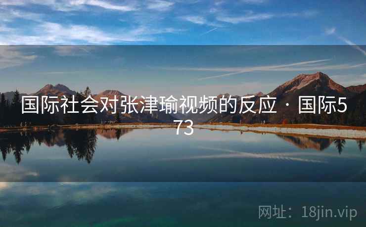 国际社会对张津瑜视频的反应 · 国际573 第2张 国际社会对张津瑜视频的反应 · 国际573 第2张