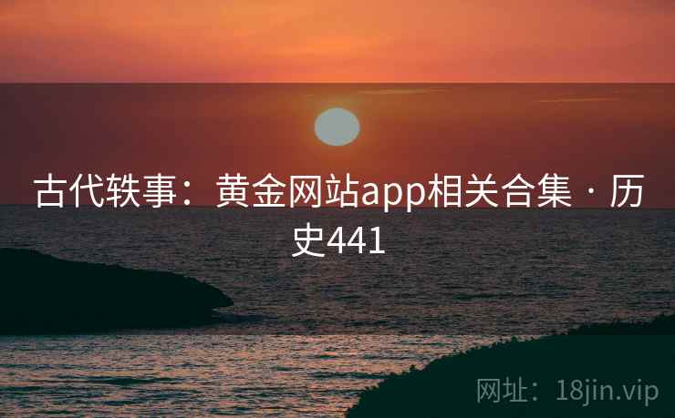 古代轶事:黄金网站app相关合集 · 历史441 第2张 古代轶事:黄金网站app相关合集 · 历史441 第2张
