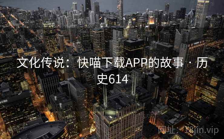 文化传说:快喵下载APP的故事 · 历史614 第2张 文化传说:快喵下载APP的故事 · 历史614 第2张