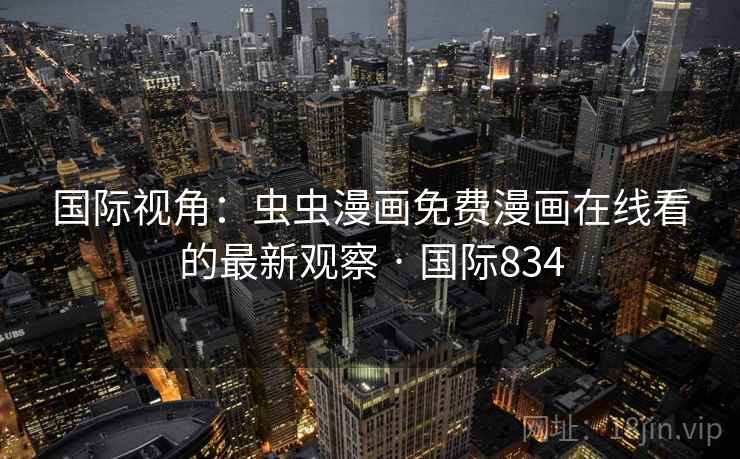 国际视角:虫虫漫画免费漫画在线看的最新观察 · 国际834 第2张 国际视角:虫虫漫画免费漫画在线看的最新观察 · 国际834 第2张