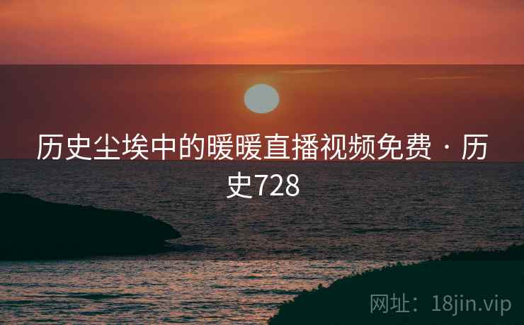 历史尘埃中的暖暖直播视频免费 · 历史728  第2张