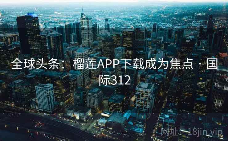 全球头条：榴莲APP下载成为焦点 · 国际312  第1张