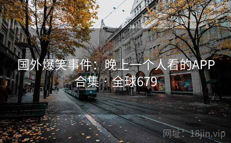 国外爆笑事件：晚上一个人看的APP合集 · 全球679  第1张