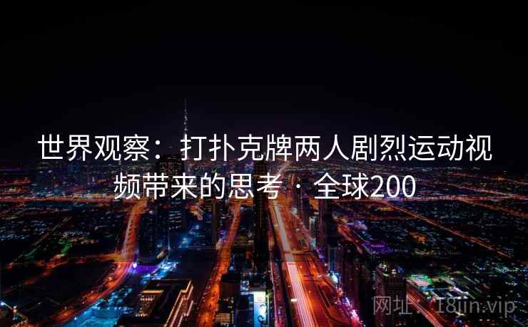 世界观察：打扑克牌两人剧烈运动视频带来的思考 · 全球200  第1张