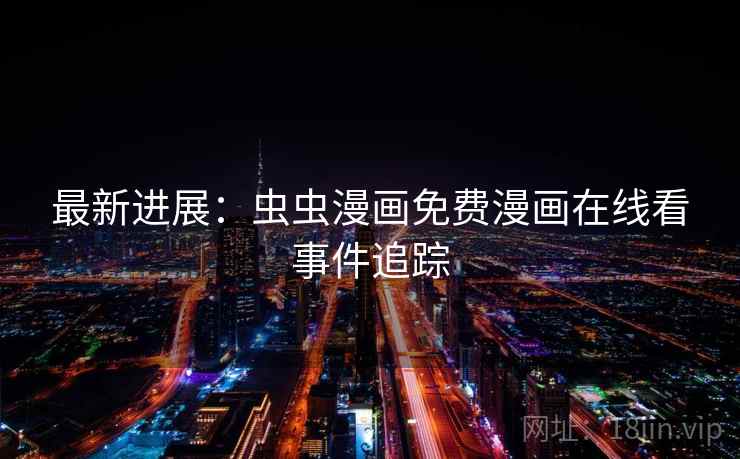 最新进展:虫虫漫画免费漫画在线看事件追踪 第1张 最新进展:虫虫漫画免费漫画在线看事件追踪 第1张