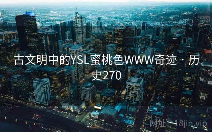 古文明中的YSL蜜桃色WWW奇迹 · 历史270  第1张
