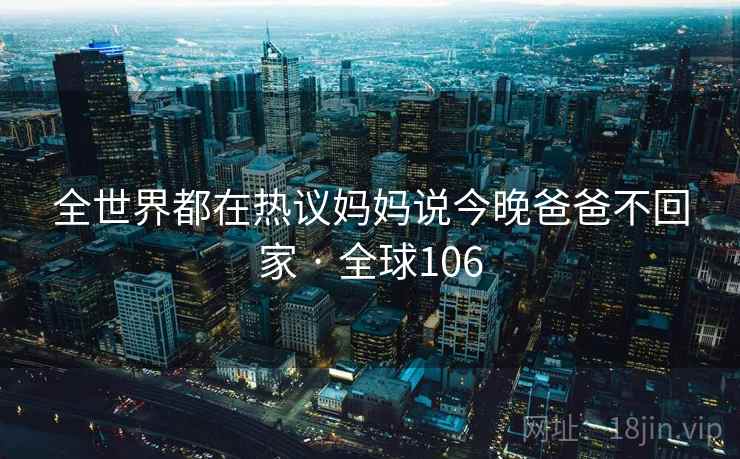 全世界都在热议妈妈说今晚爸爸不回家 · 全球106  第2张